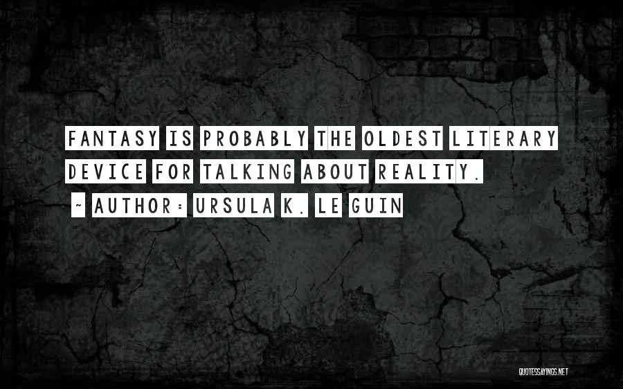 Ursula K. Le Guin Quotes: Fantasy Is Probably The Oldest Literary Device For Talking About Reality.