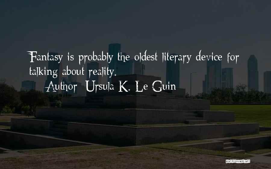 Ursula K. Le Guin Quotes: Fantasy Is Probably The Oldest Literary Device For Talking About Reality.