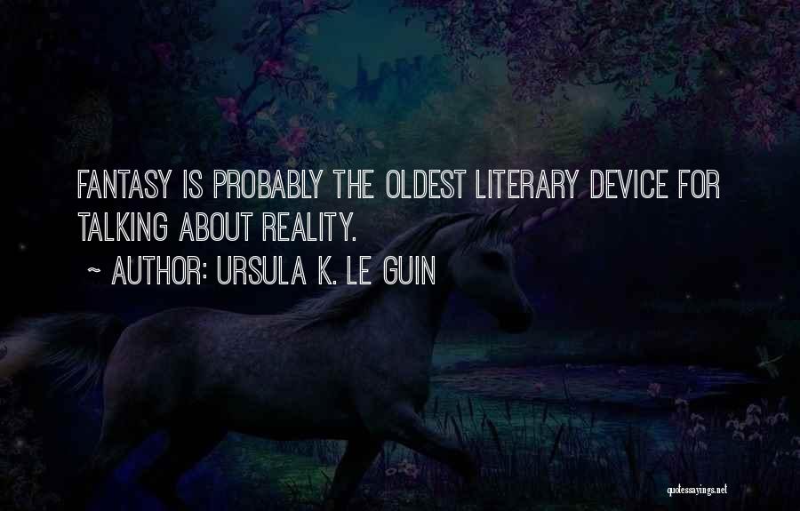 Ursula K. Le Guin Quotes: Fantasy Is Probably The Oldest Literary Device For Talking About Reality.
