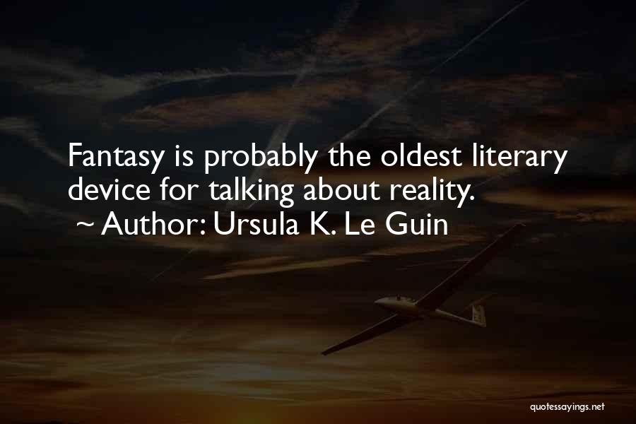 Ursula K. Le Guin Quotes: Fantasy Is Probably The Oldest Literary Device For Talking About Reality.