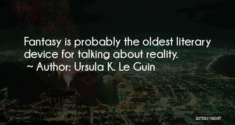 Ursula K. Le Guin Quotes: Fantasy Is Probably The Oldest Literary Device For Talking About Reality.