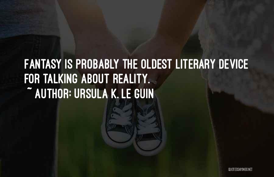 Ursula K. Le Guin Quotes: Fantasy Is Probably The Oldest Literary Device For Talking About Reality.