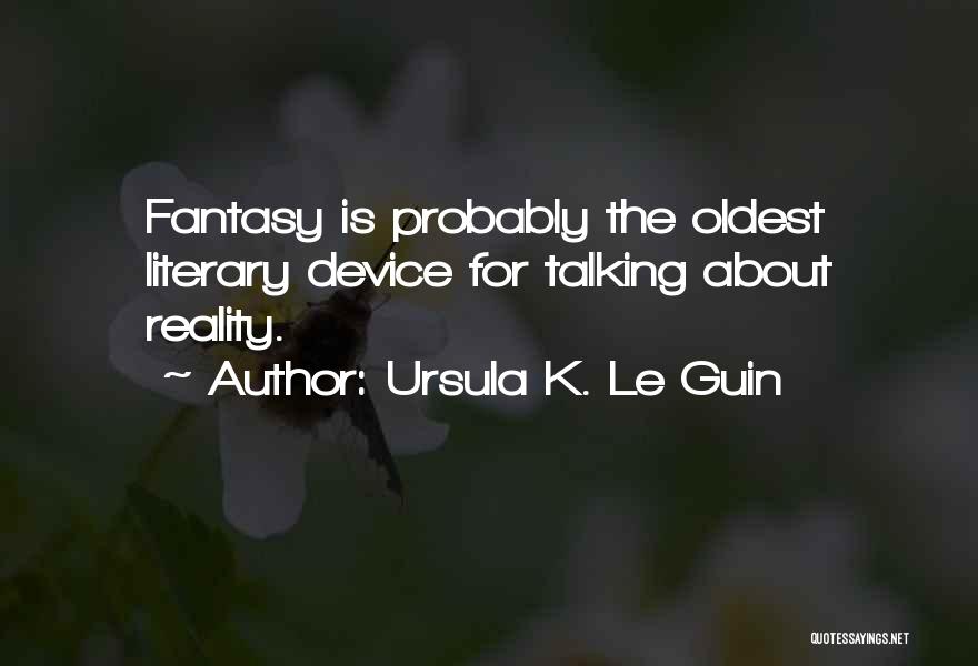 Ursula K. Le Guin Quotes: Fantasy Is Probably The Oldest Literary Device For Talking About Reality.