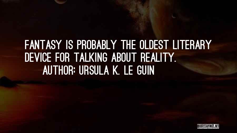 Ursula K. Le Guin Quotes: Fantasy Is Probably The Oldest Literary Device For Talking About Reality.