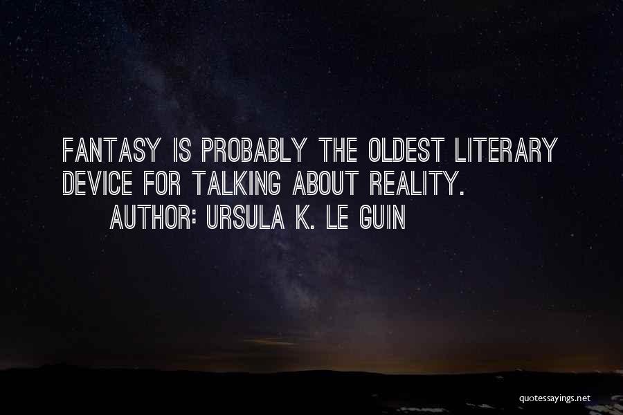 Ursula K. Le Guin Quotes: Fantasy Is Probably The Oldest Literary Device For Talking About Reality.