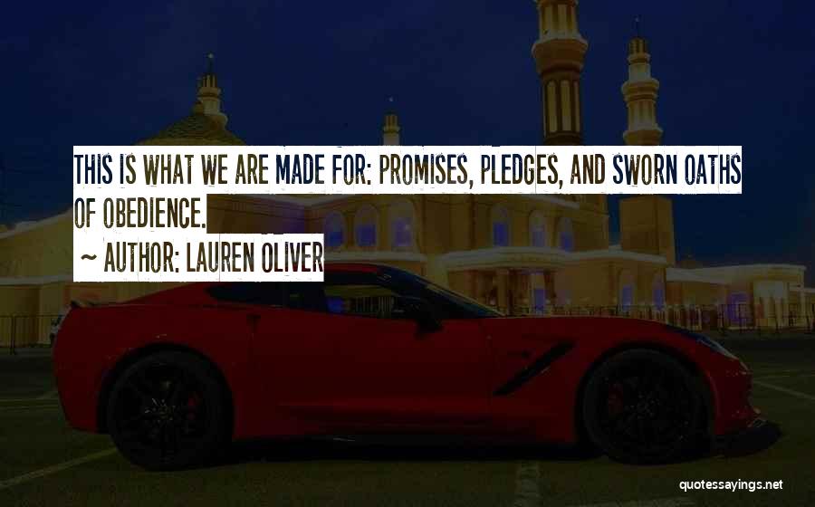 Lauren Oliver Quotes: This Is What We Are Made For: Promises, Pledges, And Sworn Oaths Of Obedience.