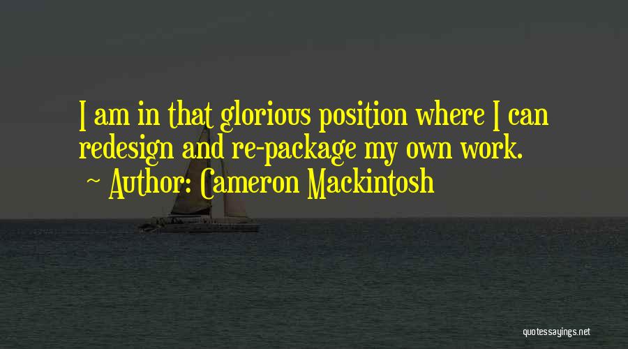 Cameron Mackintosh Quotes: I Am In That Glorious Position Where I Can Redesign And Re-package My Own Work.