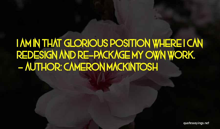 Cameron Mackintosh Quotes: I Am In That Glorious Position Where I Can Redesign And Re-package My Own Work.