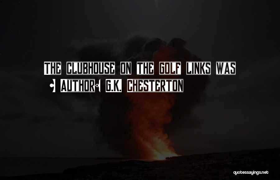 G.K. Chesterton Quotes: The Clubhouse On The Golf Links Was