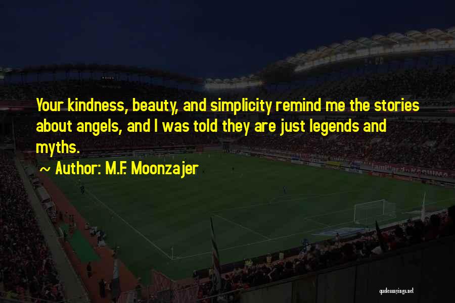 M.F. Moonzajer Quotes: Your Kindness, Beauty, And Simplicity Remind Me The Stories About Angels, And I Was Told They Are Just Legends And