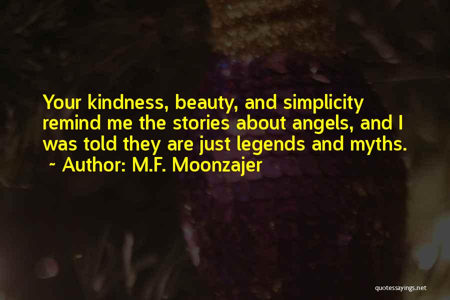 M.F. Moonzajer Quotes: Your Kindness, Beauty, And Simplicity Remind Me The Stories About Angels, And I Was Told They Are Just Legends And