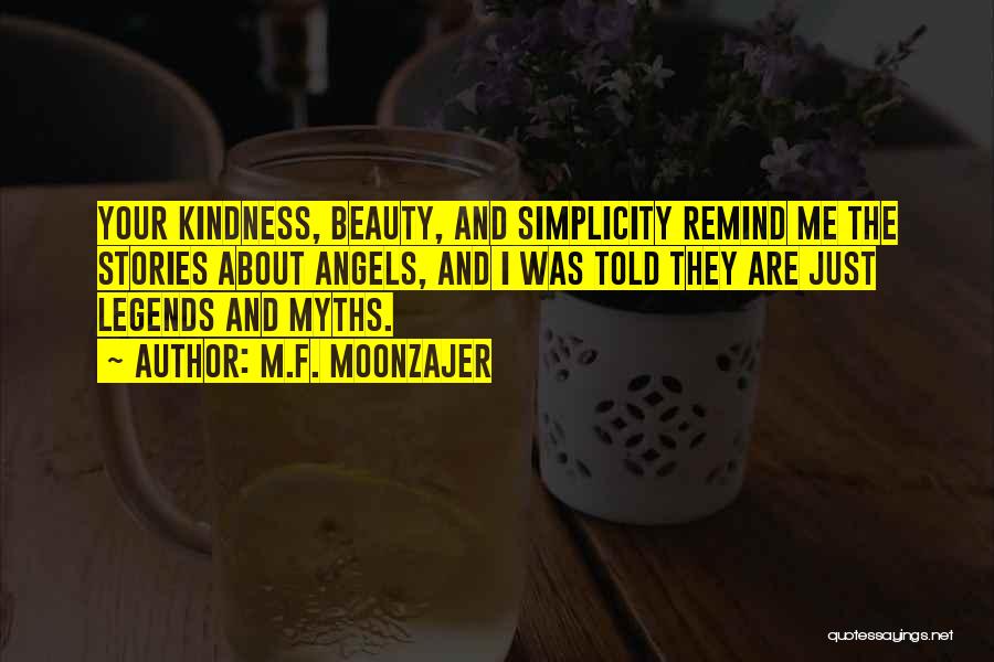 M.F. Moonzajer Quotes: Your Kindness, Beauty, And Simplicity Remind Me The Stories About Angels, And I Was Told They Are Just Legends And