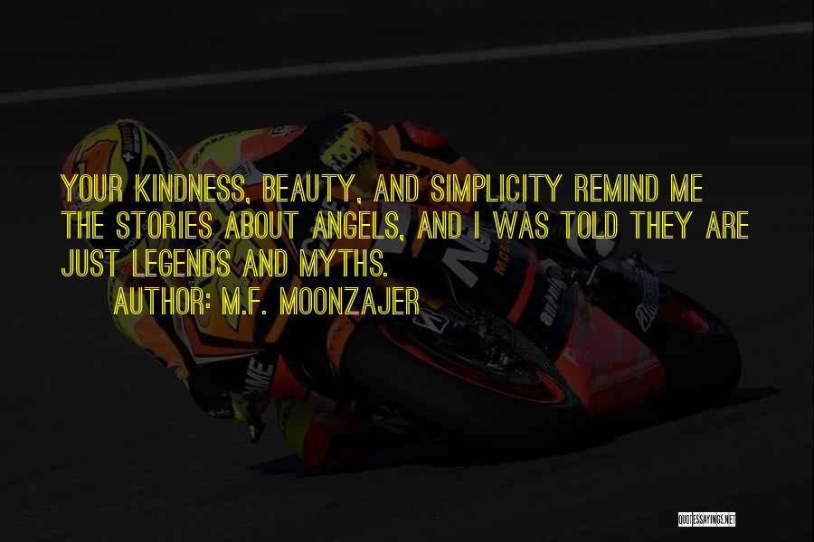 M.F. Moonzajer Quotes: Your Kindness, Beauty, And Simplicity Remind Me The Stories About Angels, And I Was Told They Are Just Legends And
