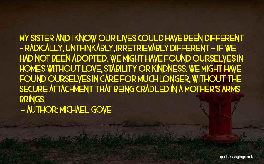 Michael Gove Quotes: My Sister And I Know Our Lives Could Have Been Different - Radically, Unthinkably, Irretrievably Different - If We Had