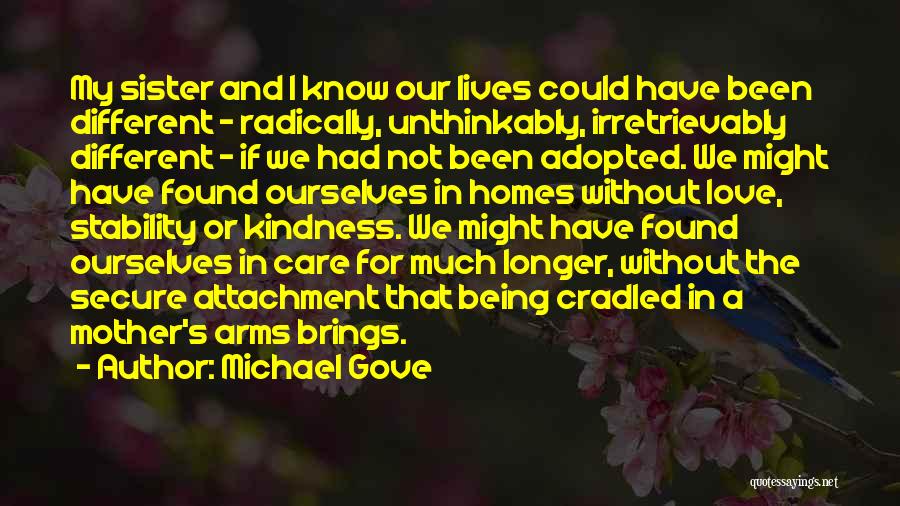 Michael Gove Quotes: My Sister And I Know Our Lives Could Have Been Different - Radically, Unthinkably, Irretrievably Different - If We Had