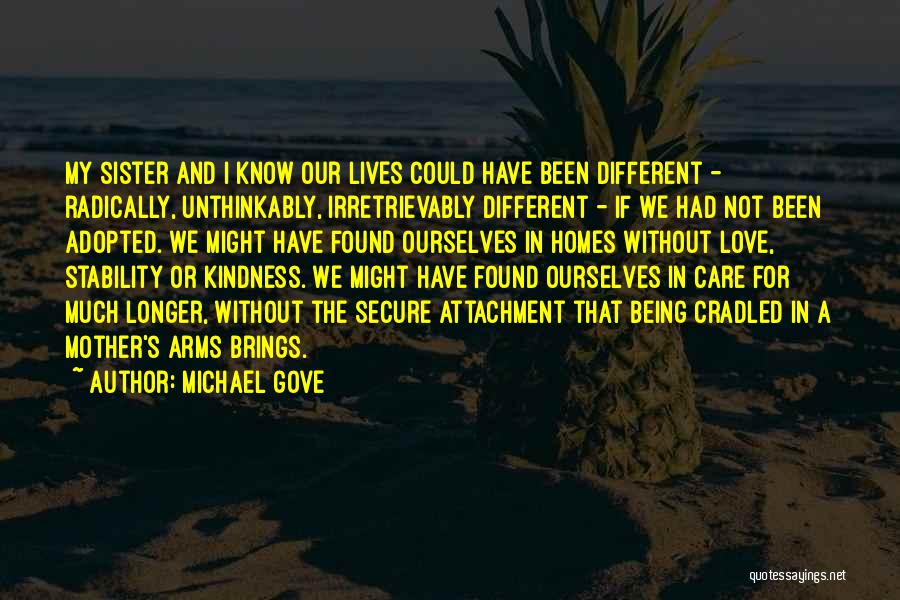 Michael Gove Quotes: My Sister And I Know Our Lives Could Have Been Different - Radically, Unthinkably, Irretrievably Different - If We Had