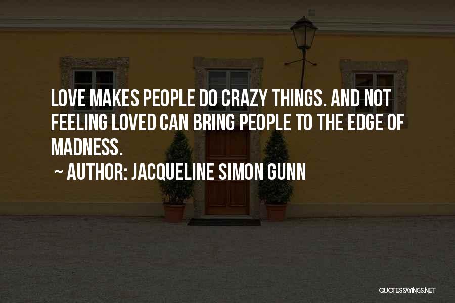 Jacqueline Simon Gunn Quotes: Love Makes People Do Crazy Things. And Not Feeling Loved Can Bring People To The Edge Of Madness.