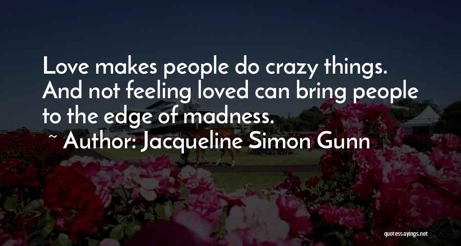 Jacqueline Simon Gunn Quotes: Love Makes People Do Crazy Things. And Not Feeling Loved Can Bring People To The Edge Of Madness.