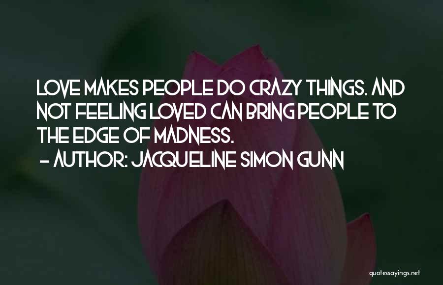 Jacqueline Simon Gunn Quotes: Love Makes People Do Crazy Things. And Not Feeling Loved Can Bring People To The Edge Of Madness.