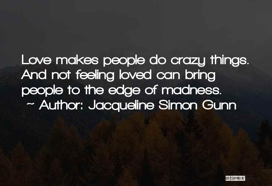 Jacqueline Simon Gunn Quotes: Love Makes People Do Crazy Things. And Not Feeling Loved Can Bring People To The Edge Of Madness.