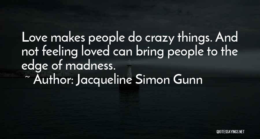 Jacqueline Simon Gunn Quotes: Love Makes People Do Crazy Things. And Not Feeling Loved Can Bring People To The Edge Of Madness.