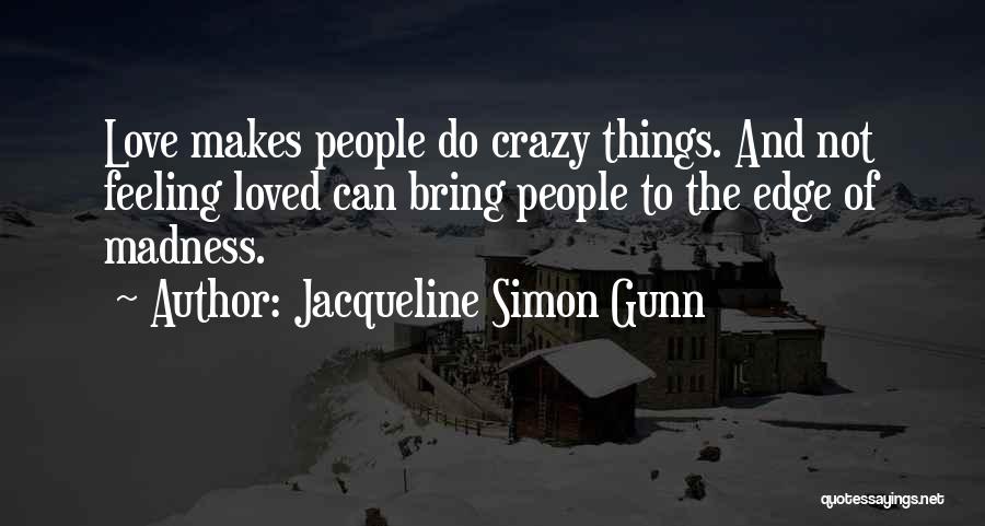 Jacqueline Simon Gunn Quotes: Love Makes People Do Crazy Things. And Not Feeling Loved Can Bring People To The Edge Of Madness.