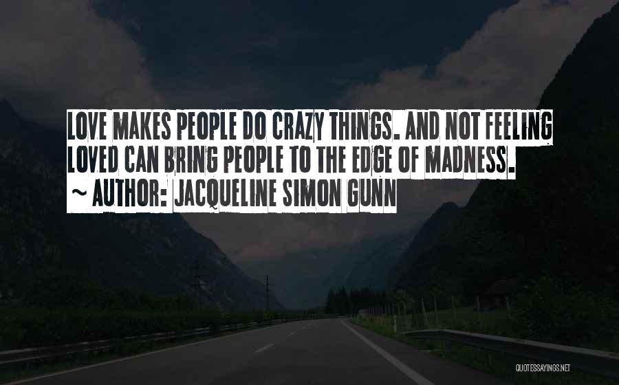 Jacqueline Simon Gunn Quotes: Love Makes People Do Crazy Things. And Not Feeling Loved Can Bring People To The Edge Of Madness.