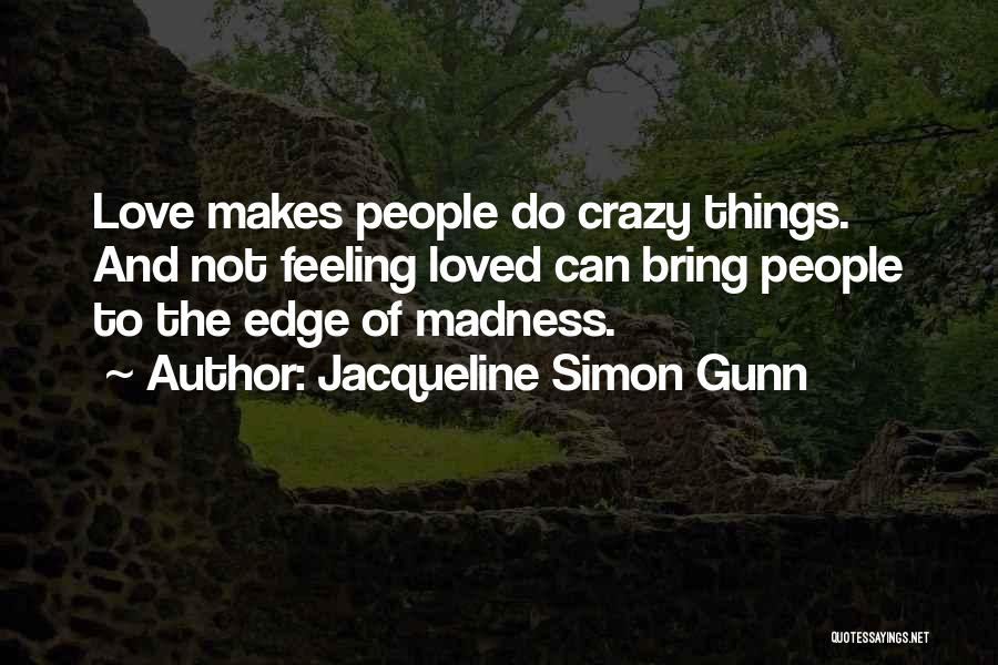 Jacqueline Simon Gunn Quotes: Love Makes People Do Crazy Things. And Not Feeling Loved Can Bring People To The Edge Of Madness.