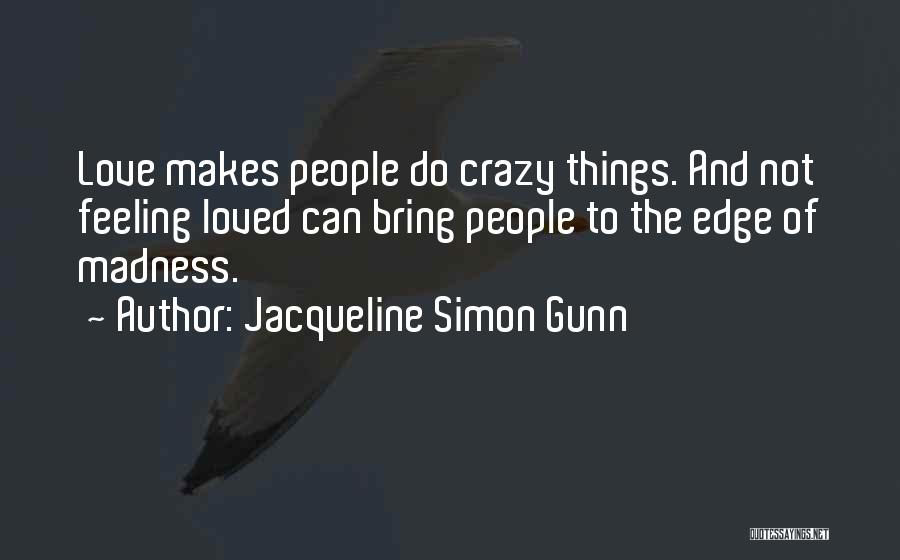 Jacqueline Simon Gunn Quotes: Love Makes People Do Crazy Things. And Not Feeling Loved Can Bring People To The Edge Of Madness.