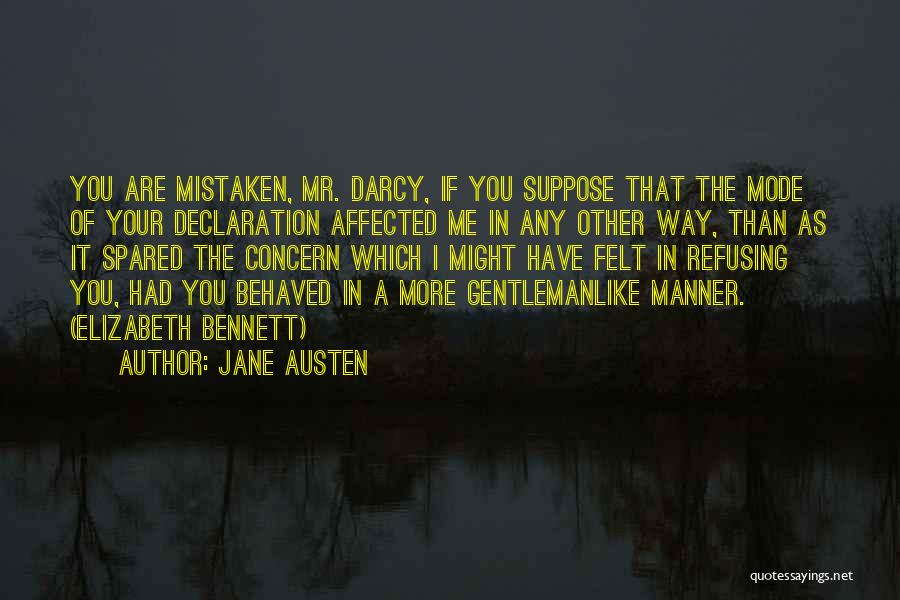 Jane Austen Quotes: You Are Mistaken, Mr. Darcy, If You Suppose That The Mode Of Your Declaration Affected Me In Any Other Way,