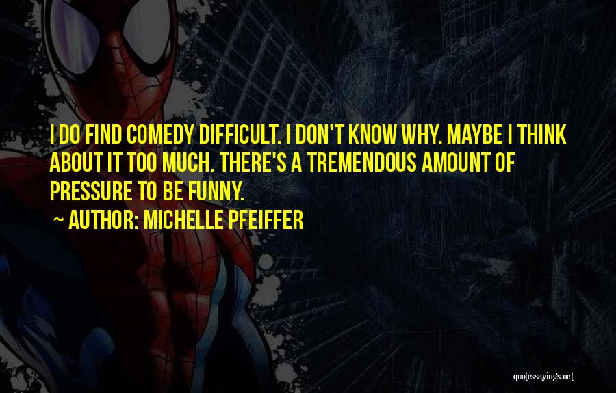 Michelle Pfeiffer Quotes: I Do Find Comedy Difficult. I Don't Know Why. Maybe I Think About It Too Much. There's A Tremendous Amount