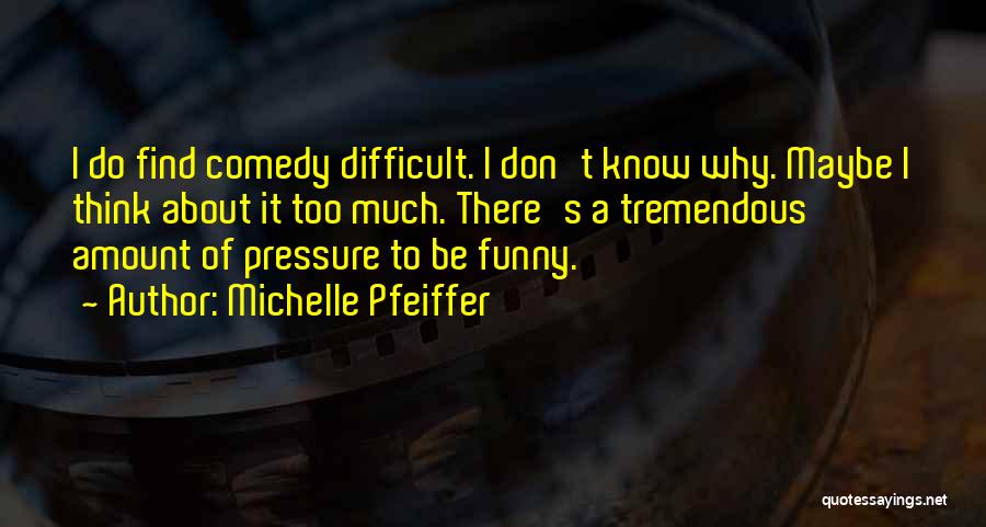 Michelle Pfeiffer Quotes: I Do Find Comedy Difficult. I Don't Know Why. Maybe I Think About It Too Much. There's A Tremendous Amount