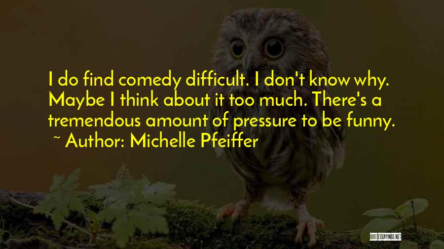 Michelle Pfeiffer Quotes: I Do Find Comedy Difficult. I Don't Know Why. Maybe I Think About It Too Much. There's A Tremendous Amount