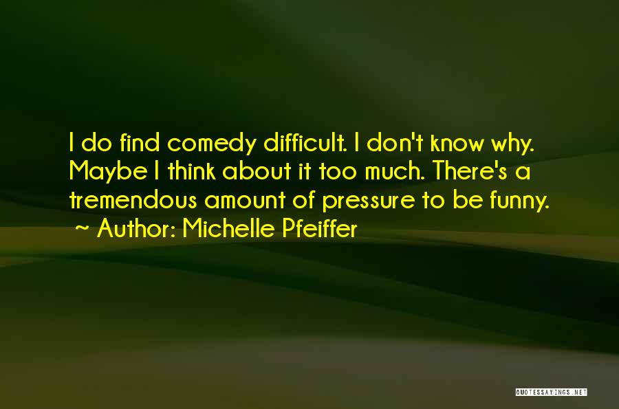 Michelle Pfeiffer Quotes: I Do Find Comedy Difficult. I Don't Know Why. Maybe I Think About It Too Much. There's A Tremendous Amount