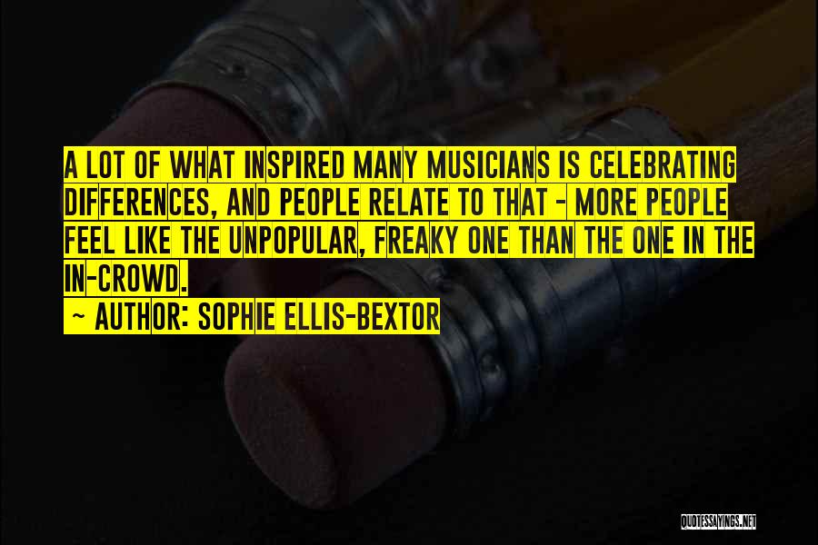 Sophie Ellis-Bextor Quotes: A Lot Of What Inspired Many Musicians Is Celebrating Differences, And People Relate To That - More People Feel Like