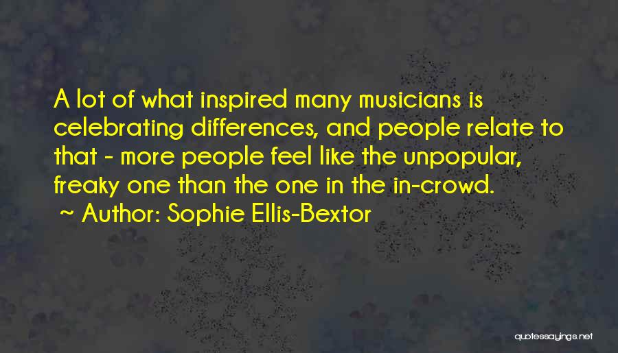 Sophie Ellis-Bextor Quotes: A Lot Of What Inspired Many Musicians Is Celebrating Differences, And People Relate To That - More People Feel Like