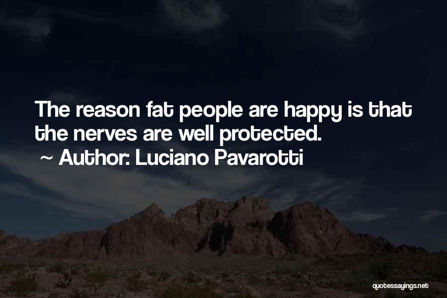 Luciano Pavarotti Quotes: The Reason Fat People Are Happy Is That The Nerves Are Well Protected.