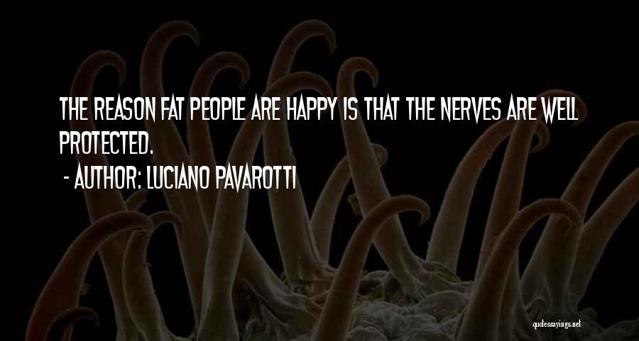 Luciano Pavarotti Quotes: The Reason Fat People Are Happy Is That The Nerves Are Well Protected.