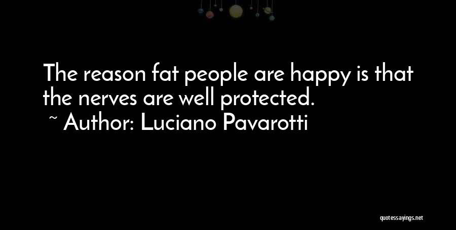 Luciano Pavarotti Quotes: The Reason Fat People Are Happy Is That The Nerves Are Well Protected.