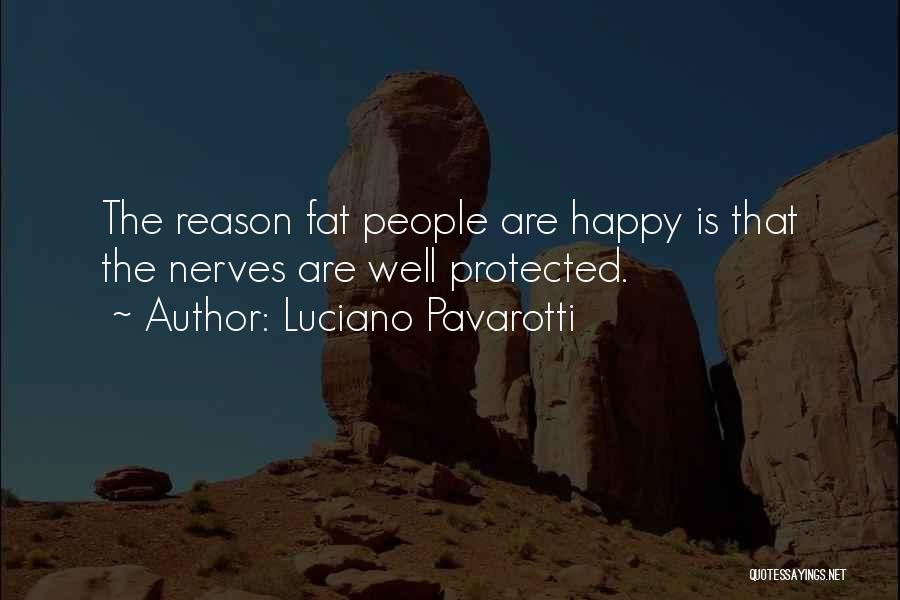 Luciano Pavarotti Quotes: The Reason Fat People Are Happy Is That The Nerves Are Well Protected.