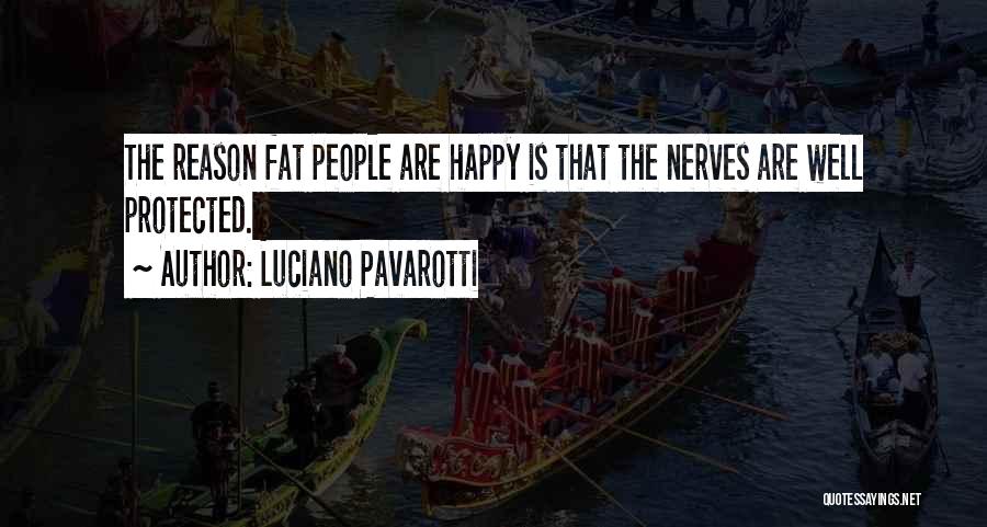 Luciano Pavarotti Quotes: The Reason Fat People Are Happy Is That The Nerves Are Well Protected.