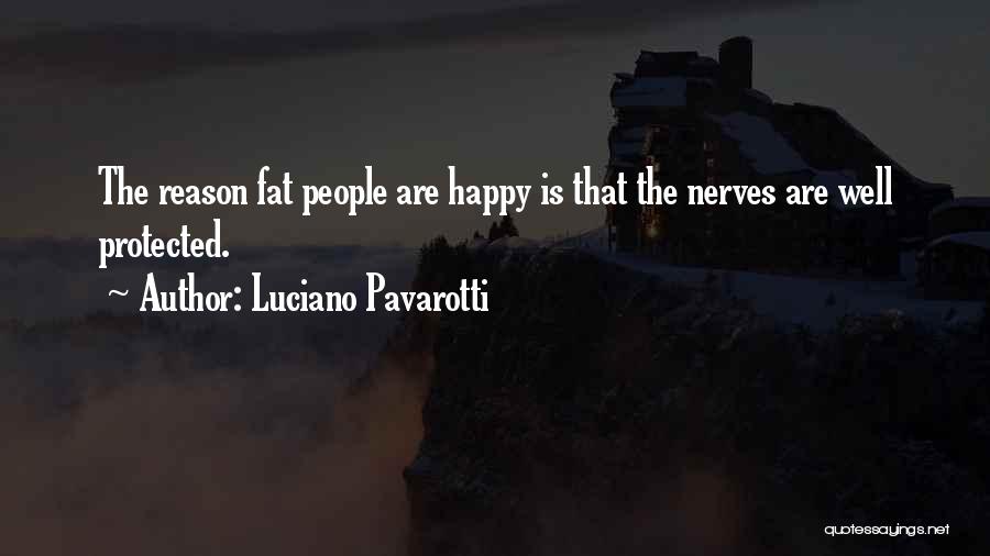 Luciano Pavarotti Quotes: The Reason Fat People Are Happy Is That The Nerves Are Well Protected.