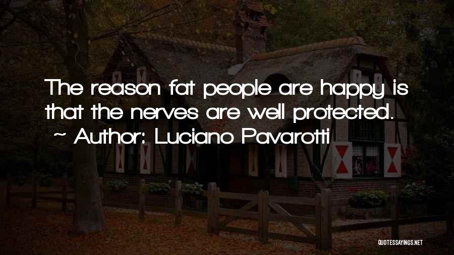 Luciano Pavarotti Quotes: The Reason Fat People Are Happy Is That The Nerves Are Well Protected.
