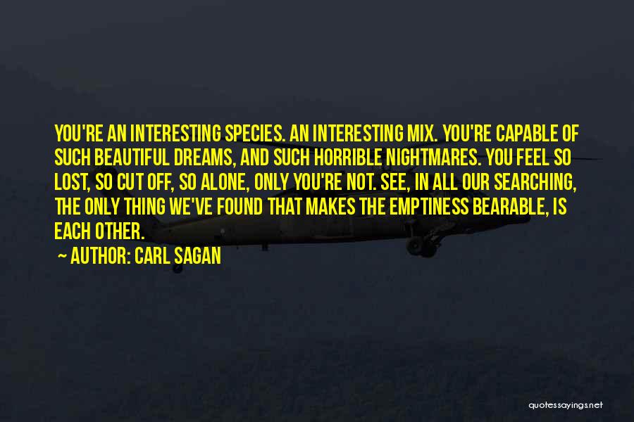 Carl Sagan Quotes: You're An Interesting Species. An Interesting Mix. You're Capable Of Such Beautiful Dreams, And Such Horrible Nightmares. You Feel So