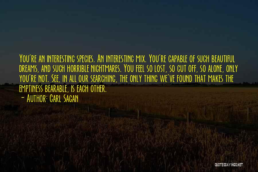 Carl Sagan Quotes: You're An Interesting Species. An Interesting Mix. You're Capable Of Such Beautiful Dreams, And Such Horrible Nightmares. You Feel So