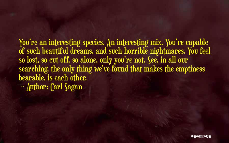 Carl Sagan Quotes: You're An Interesting Species. An Interesting Mix. You're Capable Of Such Beautiful Dreams, And Such Horrible Nightmares. You Feel So