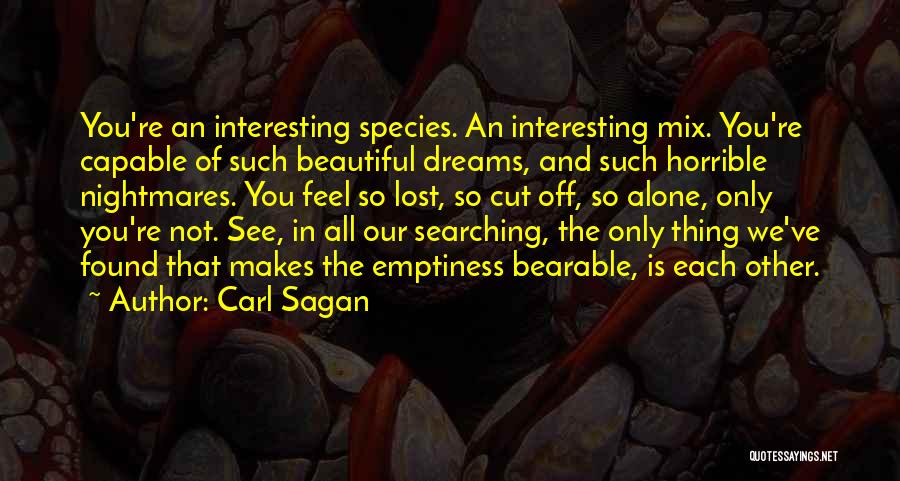 Carl Sagan Quotes: You're An Interesting Species. An Interesting Mix. You're Capable Of Such Beautiful Dreams, And Such Horrible Nightmares. You Feel So