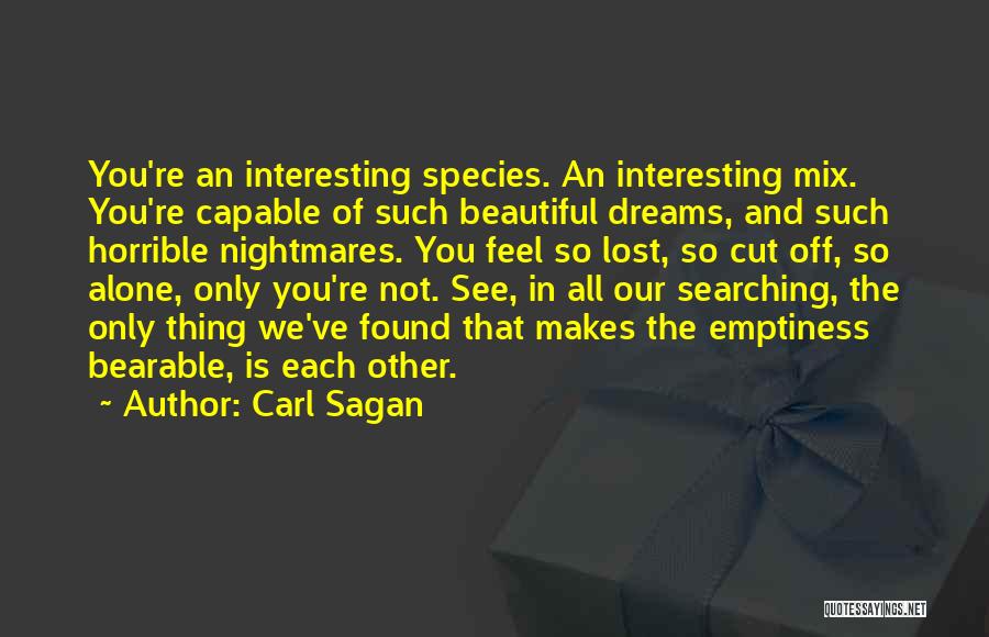 Carl Sagan Quotes: You're An Interesting Species. An Interesting Mix. You're Capable Of Such Beautiful Dreams, And Such Horrible Nightmares. You Feel So