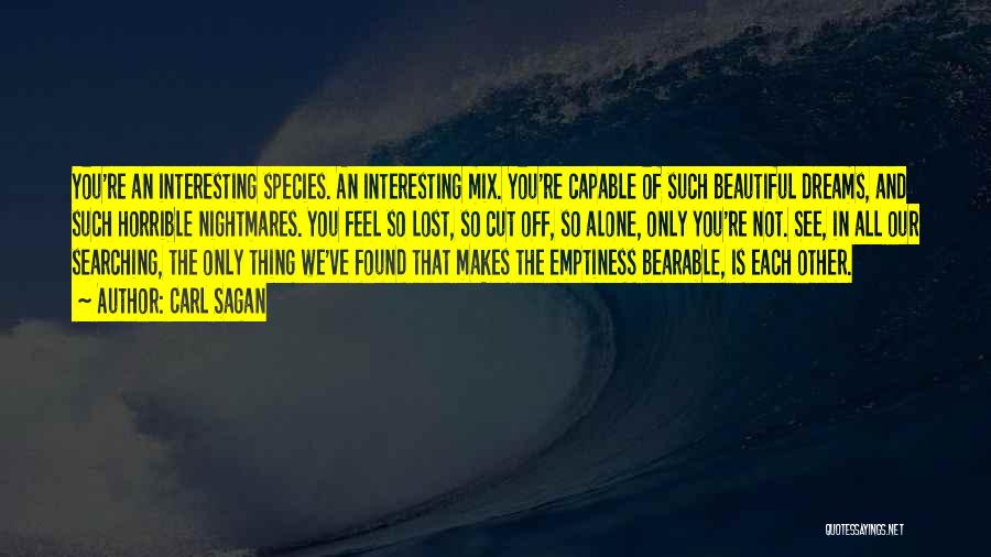 Carl Sagan Quotes: You're An Interesting Species. An Interesting Mix. You're Capable Of Such Beautiful Dreams, And Such Horrible Nightmares. You Feel So