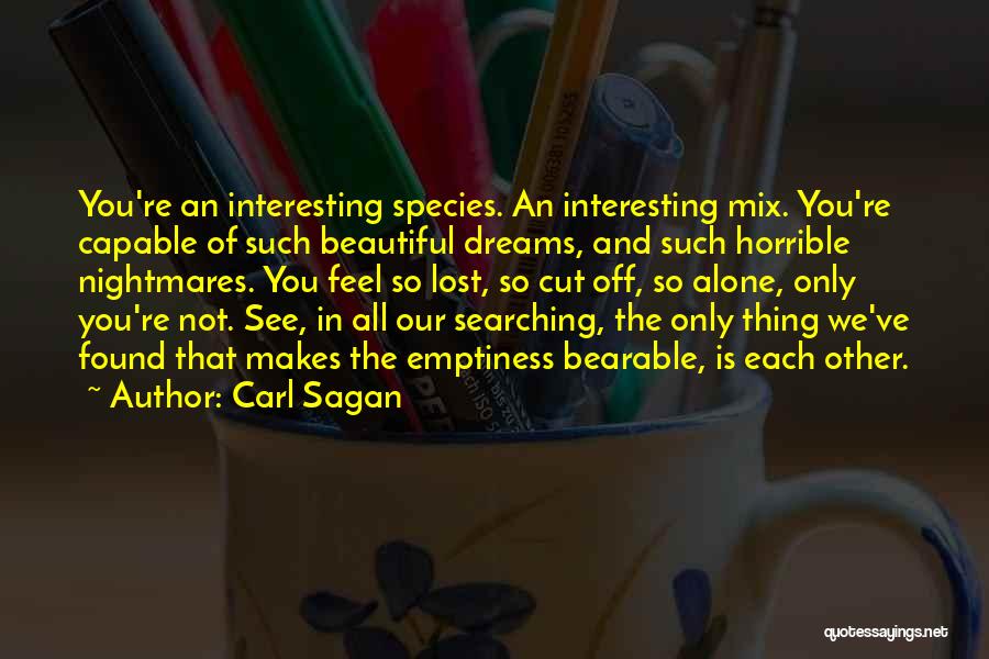 Carl Sagan Quotes: You're An Interesting Species. An Interesting Mix. You're Capable Of Such Beautiful Dreams, And Such Horrible Nightmares. You Feel So